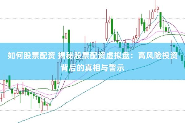 如何股票配资 揭秘股票配资虚拟盘：高风险投资背后的真相与警示