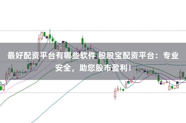 最好配资平台有哪些软件 股股宝配资平台：专业安全，助您股市盈利！