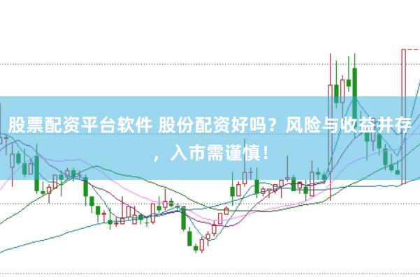 股票配资平台软件 股份配资好吗？风险与收益并存，入市需谨慎！