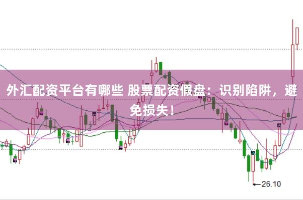 外汇配资平台有哪些 股票配资假盘：识别陷阱，避免损失！
