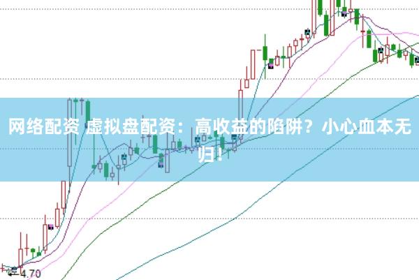 网络配资 虚拟盘配资：高收益的陷阱？小心血本无归！