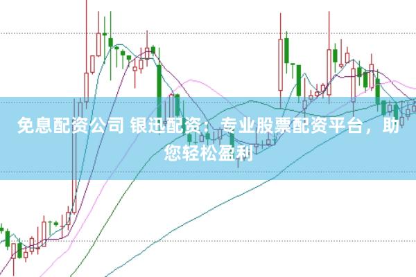免息配资公司 银迅配资：专业股票配资平台，助您轻松盈利