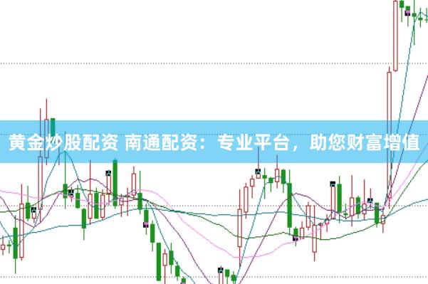 黄金炒股配资 南通配资：专业平台，助您财富增值