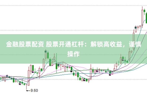 金融股票配资 股票开通杠杆：解锁高收益，谨慎操作