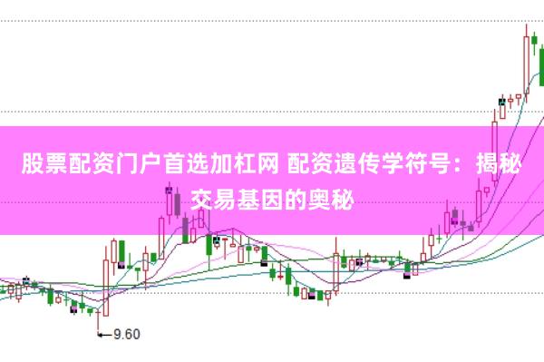 股票配资门户首选加杠网 配资遗传学符号：揭秘交易基因的奥秘