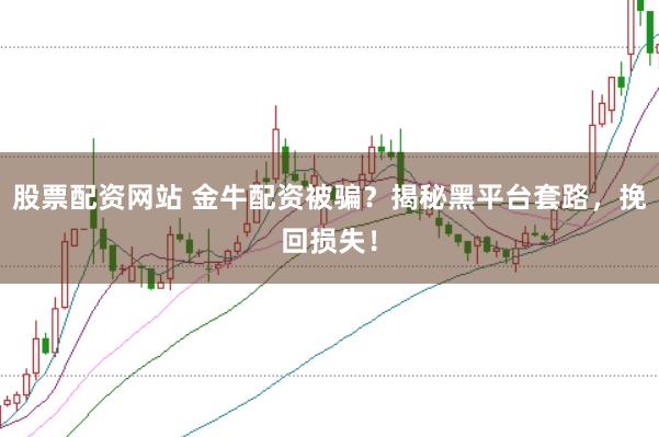 股票配资网站 金牛配资被骗？揭秘黑平台套路，挽回损失！