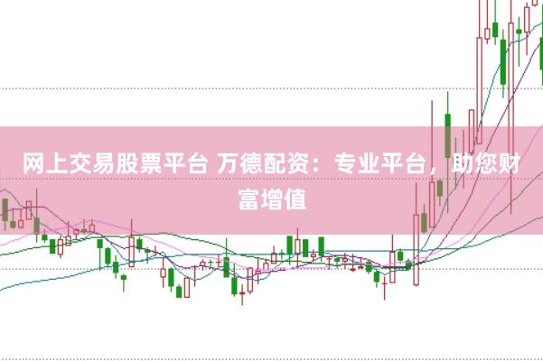 网上交易股票平台 万德配资：专业平台，助您财富增值