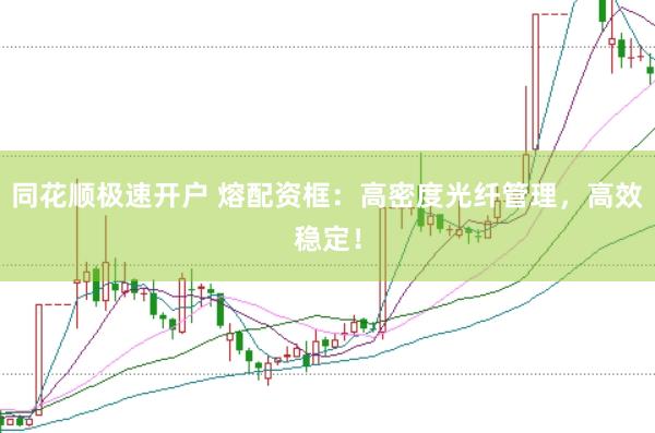 同花顺极速开户 熔配资框：高密度光纤管理，高效稳定！