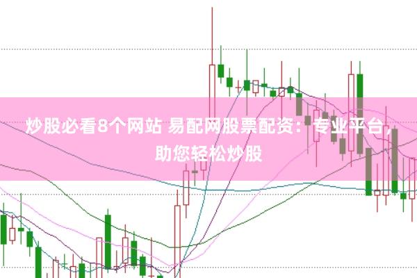 炒股必看8个网站 易配网股票配资：专业平台，助您轻松炒股
