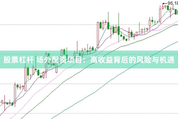 股票杠杆 场外配资项目：高收益背后的风险与机遇