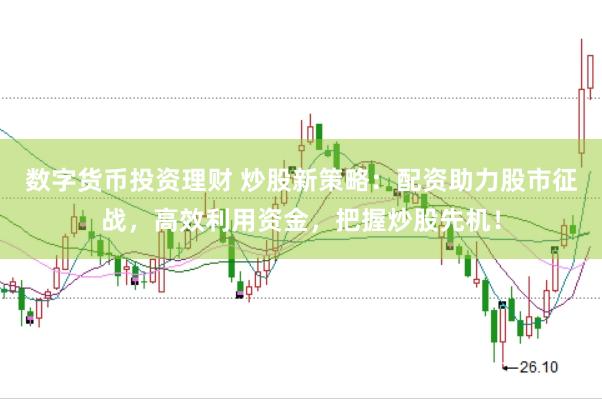 数字货币投资理财 炒股新策略：配资助力股市征战，高效利用资金，把握炒股先机！