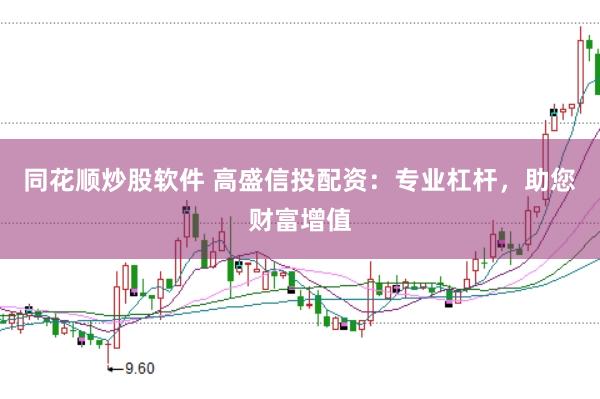 同花顺炒股软件 高盛信投配资：专业杠杆，助您财富增值