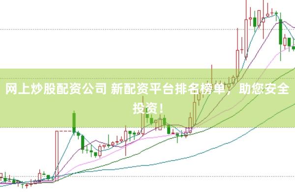 网上炒股配资公司 新配资平台排名榜单，助您安全投资！