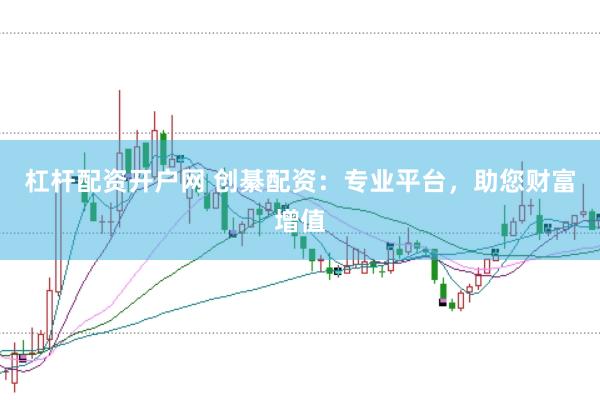 杠杆配资开户网 创綦配资：专业平台，助您财富增值