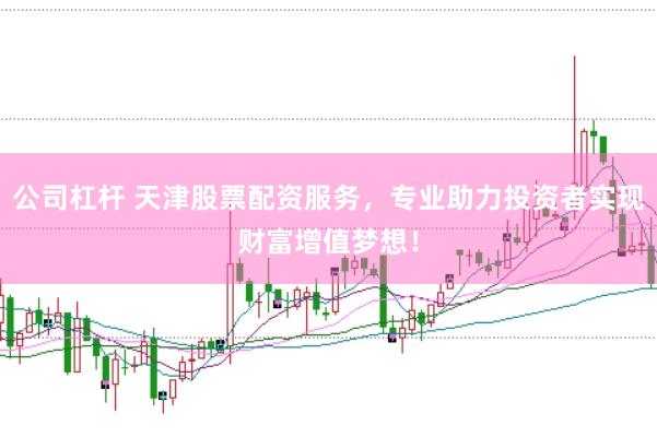 公司杠杆 天津股票配资服务，专业助力投资者实现财富增值梦想！