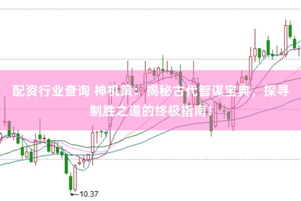 配资行业查询 神机策：揭秘古代智谋宝典，探寻制胜之道的终极指南！