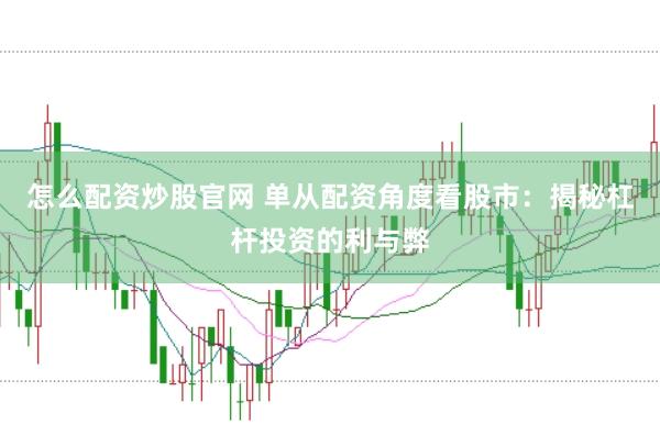 怎么配资炒股官网 单从配资角度看股市：揭秘杠杆投资的利与弊