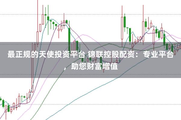 最正规的天使投资平台 锦联控股配资:专业平台,助您财富增值