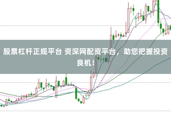 股票杠杆正规平台 资深网配资平台,助您把握投资良机!