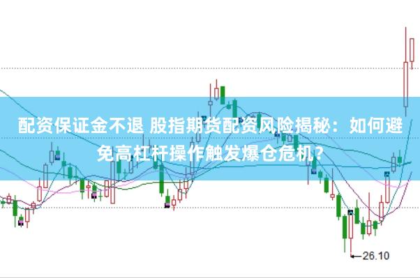 配资保证金不退 股指期货配资风险揭秘：如何避免高杠杆操作触发爆仓危机？
