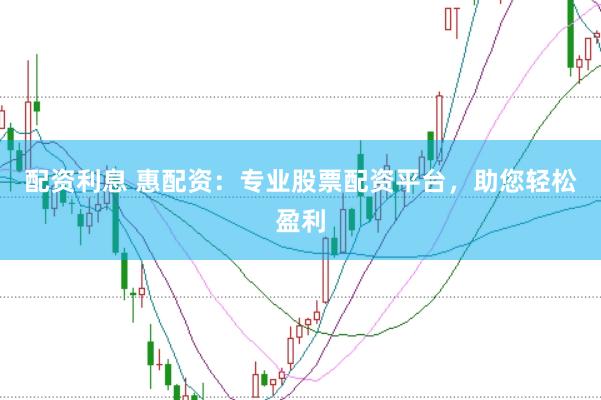 配资利息 惠配资:专业股票配资平台,助您轻松盈利
