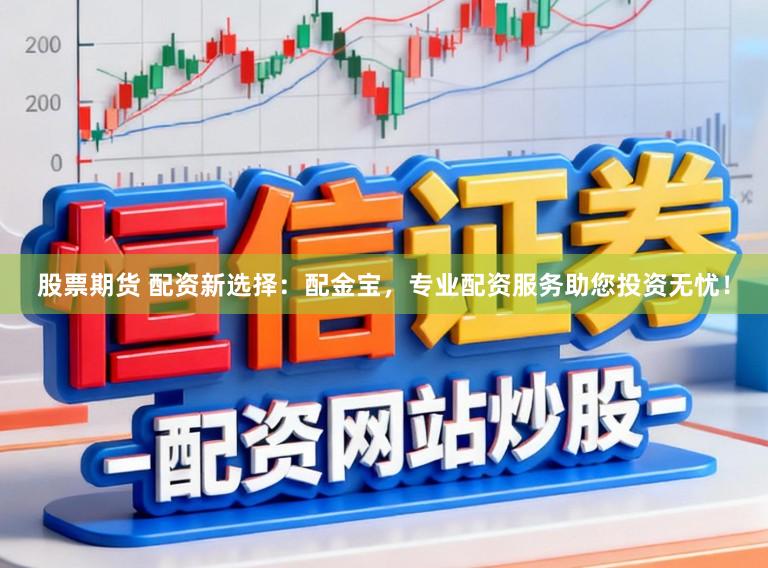股票期货 配资新选择:配金宝,专业配资服务助您投资无忧!