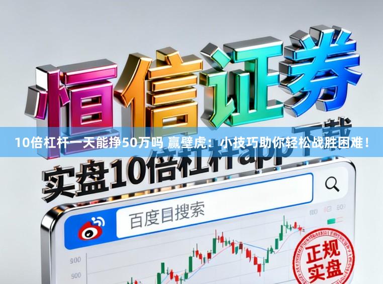 10倍杠杆一天能挣50万吗 赢壁虎:小技巧助你轻松战胜困难!