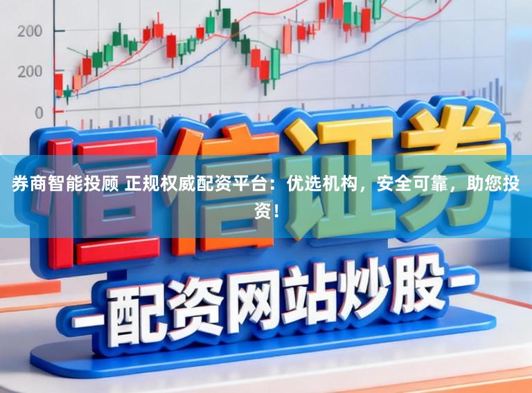 券商智能投顾 正规权威配资平台：优选机构，安全可靠，助您投资！