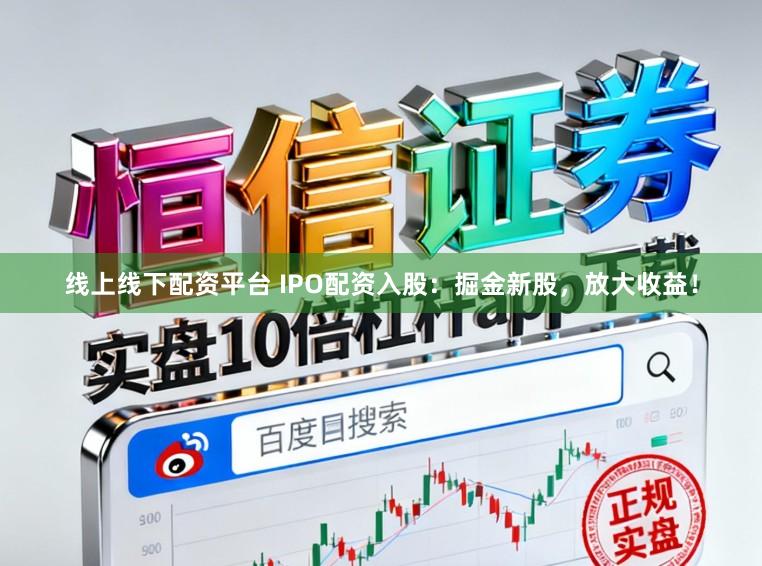 线上线下配资平台 IPO配资入股:掘金新股,放大收益!
