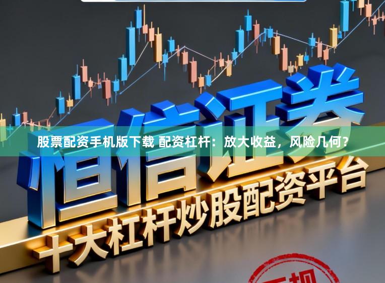 股票配资手机版下载 配资杠杆：放大收益，风险几何？