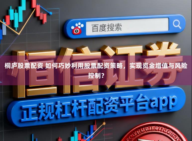 桐庐股票配资 如何巧妙利用股票配资策略，实现资金增值与风险控制？