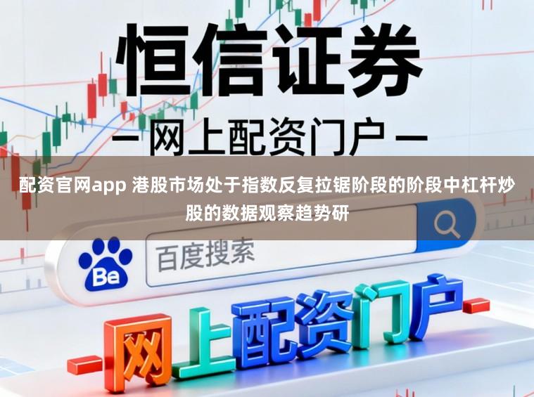 配资官网app 港股市场处于指数反复拉锯阶段的阶段中杠杆炒股的数据观察趋势研
