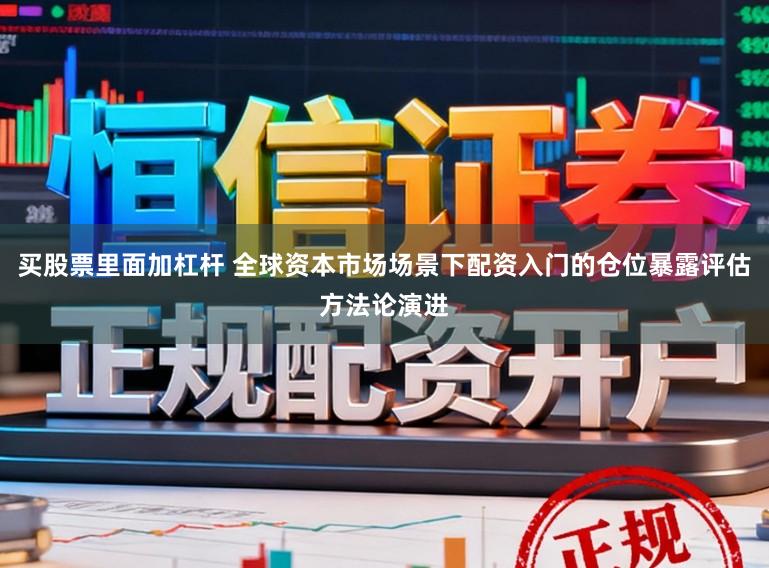 买股票里面加杠杆 全球资本市场场景下配资入门的仓位暴露评估方法论演进