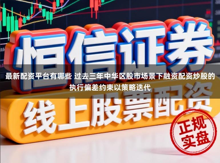 最新配资平台有哪些 过去三年中华区股市场景下融资配资炒股的执行偏差约束以策略迭代