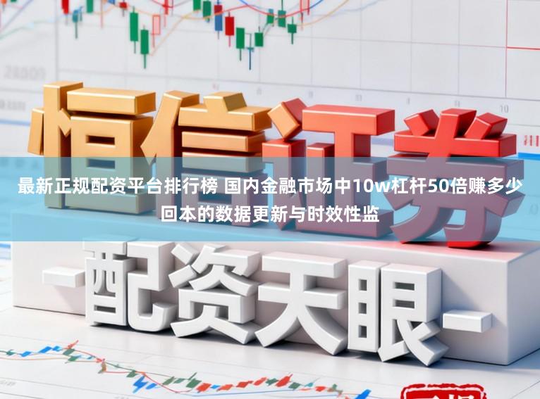 最新正规配资平台排行榜 国内金融市场中10w杠杆50倍赚多少回本的数据更新与时效性监