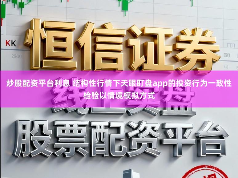 炒股配资平台利息 结构性行情下天眼盯盘app的投资行为一致性检验以情境模拟方式