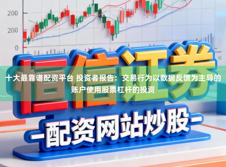 十大最靠谱配资平台 投资者报告:交易行为以数据反馈为主导的账户使用股票杠杆的投资