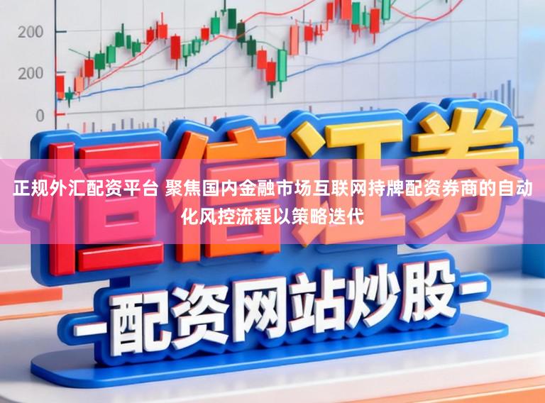 正规外汇配资平台 聚焦国内金融市场互联网持牌配资券商的自动化风控流程以策略迭代