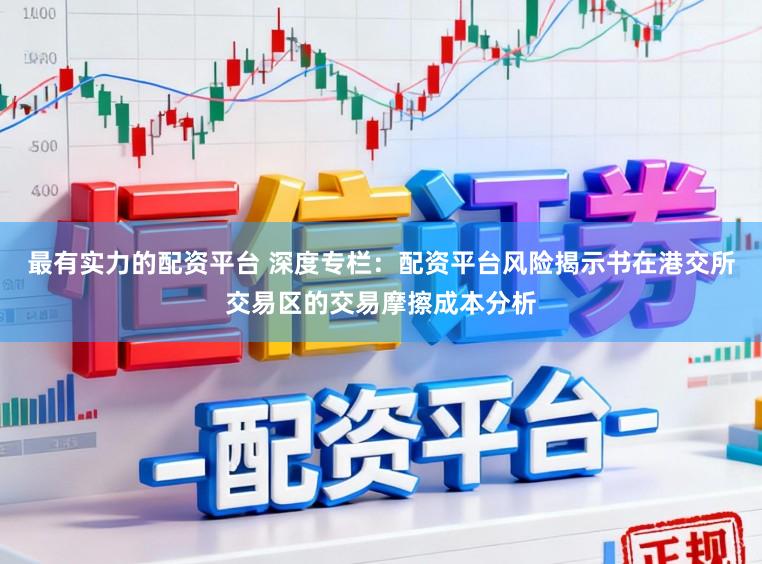 最有实力的配资平台 深度专栏:配资平台风险揭示书在港交所交易区的交易摩擦成本分析