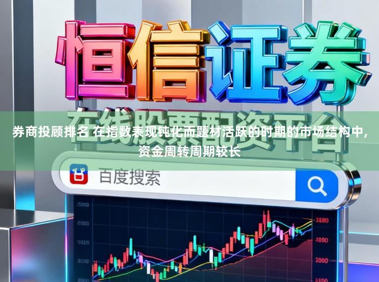 券商投顾排名 在指数表现钝化而题材活跃的时期的市场结构中，资金周转周期较长