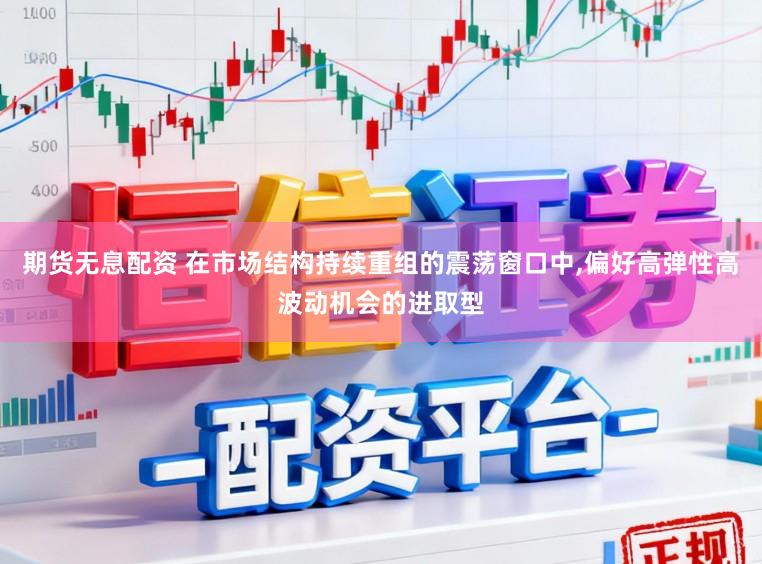 期货无息配资 在市场结构持续重组的震荡窗口中,偏好高弹性高波动机会的进取型