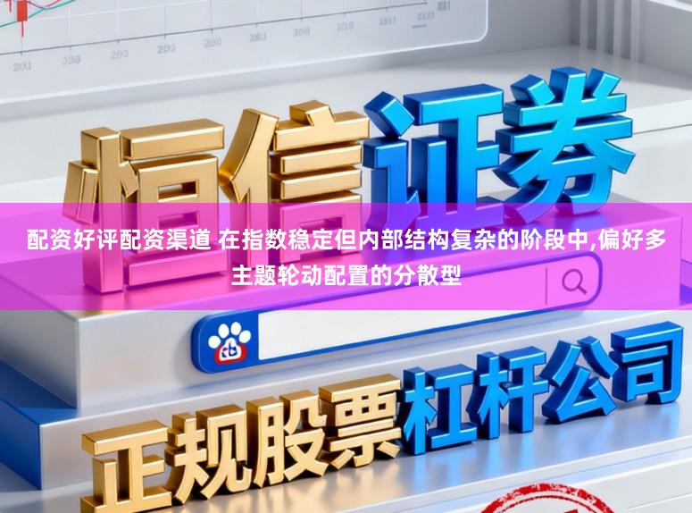 配资好评配资渠道 在指数稳定但内部结构复杂的阶段中，偏好多主题轮动配置的分散型