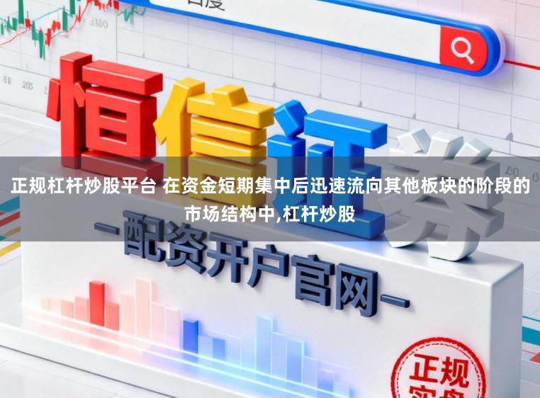 正规杠杆炒股平台 在资金短期集中后迅速流向其他板块的阶段的市场结构中，杠杆炒股