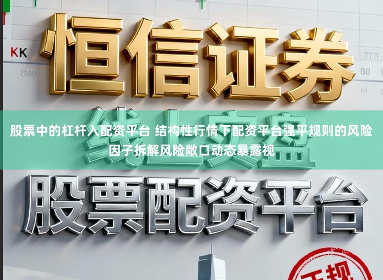 股票中的杠杆入配资平台 结构性行情下配资平台强平规则的风险因子拆解风险敞口动态暴露视