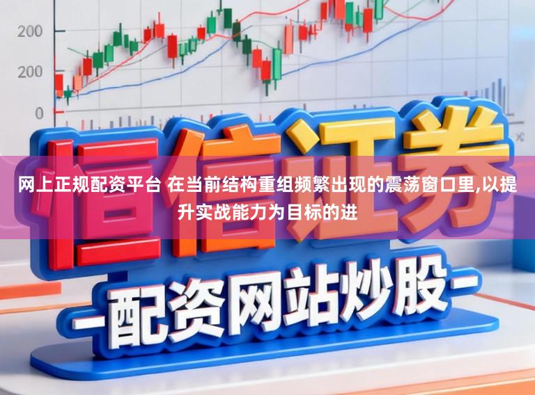 网上正规配资平台 在当前结构重组频繁出现的震荡窗口里，以提升实战能力为目标的进