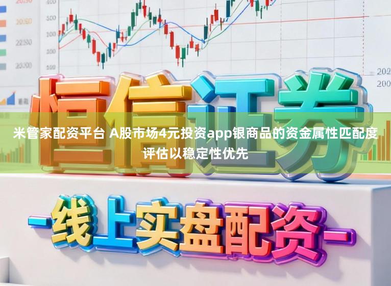 米管家配资平台 A股市场4元投资app银商品的资金属性匹配度评估以稳定性优先