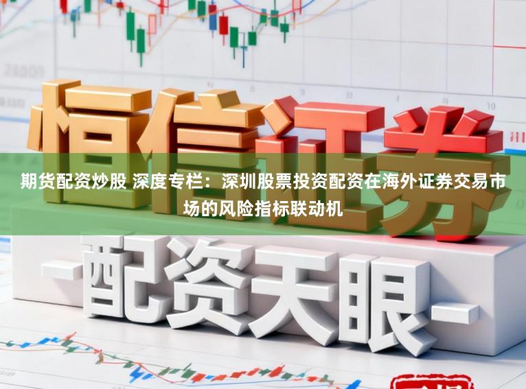 期货配资炒股 深度专栏:深圳股票投资配资在海外证券交易市场的风险指标联动机