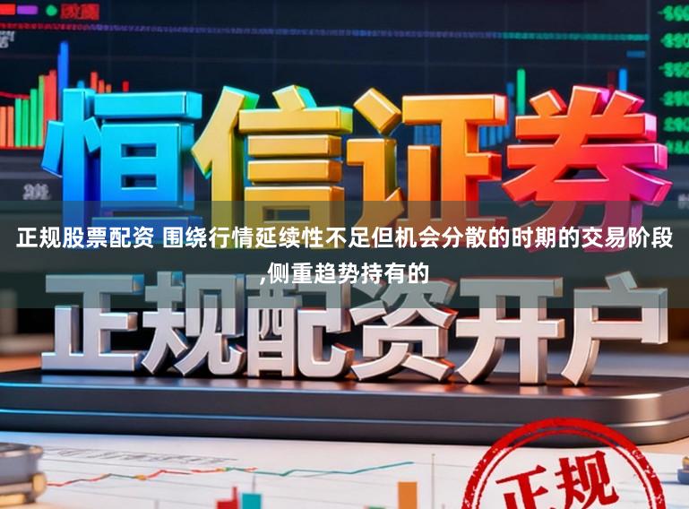 正规股票配资 围绕行情延续性不足但机会分散的时期的交易阶段，侧重趋势持有的