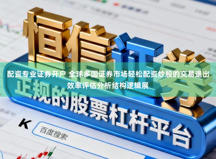 配资专业证券开户 全球多国证券市场轻松配资炒股的交易退出效率评估分析结构逻辑展