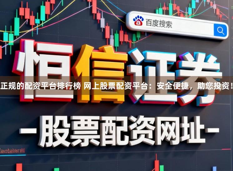 正规的配资平台排行榜 网上股票配资平台：安全便捷，助您投资！